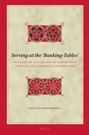 Serving at the 'Banking-Tables': New Light on Acts 2-8 and the Link Between Spiritual and Economic Transformation de Douglas Harrison-Mills