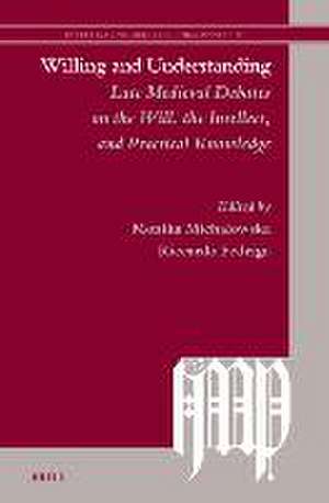 Willing and Understanding: Late Medieval Debates on the Will, the Intellect, and Practical Knowledge de Monika Michałowska