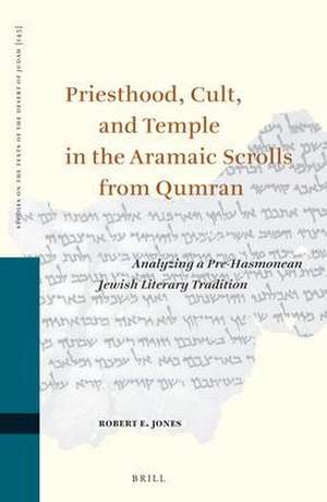 Priesthood, Cult, and Temple in the Aramaic Scrolls from Qumran: Analyzing a Pre-Hasmonean Jewish Literary Tradition de Robert E. Jones