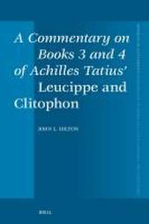 A Commentary on Books 3 and 4 of Achilles Tatius’ <i>Leucippe and Clitophon</i> de John L. Hilton