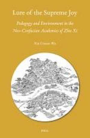 Lure of the Supreme Joy: Pedagogy and Environment in the Neo-Confucian Academies of Zhu Xi de Xin Conan-Wu