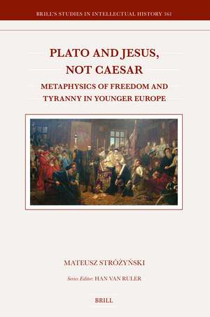 Plato and Jesus, Not Caesar: Metaphysics of Freedom and Tyranny in Younger Europe de Mateusz Stróżyński