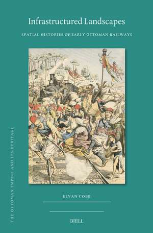 Infrastructured Landscapes: Spatial Histories of Early Ottoman Railways de Elvan Cobb