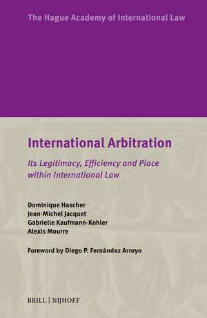 International Arbitration: Its Legitimacy, Efficiency and Place within International Law de Dominique Hascher