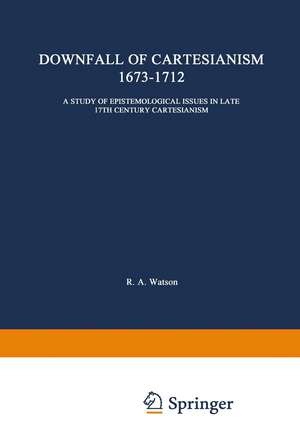 The Downfall of Cartesianism 1673–1712: A Study of Epistemological Issues in Late 17th Century Cartesianism de R. A. Watson