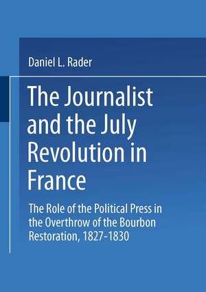 The Journalists and the July Revolution in France: The Role of the Political Press in the Overthrow of the Bourbon Restoration, 1827–1830 de D.L. Rader