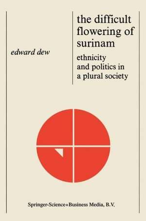 The Difficult Flowering of Surinam: Ethnicity and Politics in a Plural Society de Edward Dew