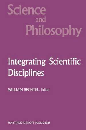 Integrating Scientific Disciplines: Case Studies from the Life Sciences de William Bechtel