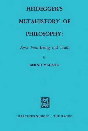 Heidegger’s Metahistory of Philosophy: Amor Fati, Being and Truth de B. Magnus