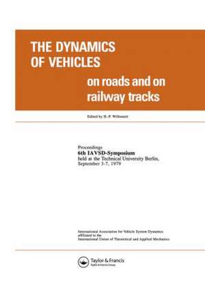 The Dynamics of Vehicles on Roads and on Tracks: Proceedings of the Iavsd Symposium, 6th Technical University, Berlin, Sept. 1979 de Willumeit