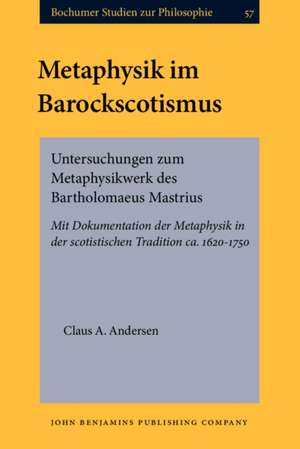 Metaphysik Im Barockscotismus: Untersuchungen Zum Metaphysikwerk Des Bartholomaeus Mastrius. Mit Dokumentation Der Metaphysik in Der Scotistischen Tr de Claus A. Andersen