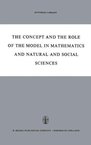 The Concept and the Role of the Model in Mathematics and Natural and Social Sciences: Proceedings of the Colloquium sponsored by the Division of Philosophy of Sciences of the International Union of History and Philosophy of Sciences organized at Utrecht, January 1960 de Hans Freudenthal