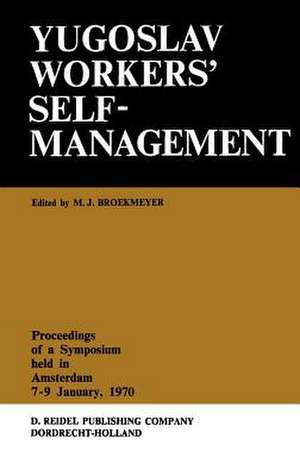 Yugoslav Workers’ Selfmanagement: Proceedings of a Symposium Held in Amsterdam, 7–9 January, 1970 de M.J. Broekmeyer