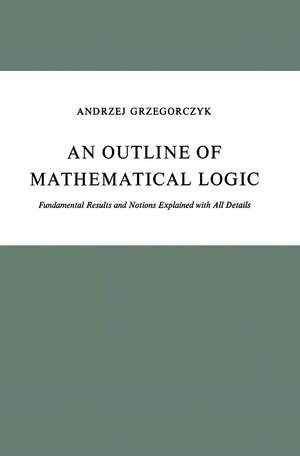 An Outline of Mathematical Logic: Fundamental Results and Notions Explained with All Details de A. Grzegorczyk