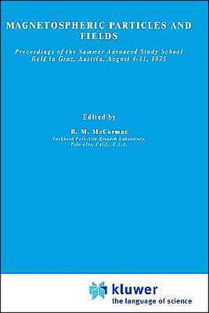 Magnetospheric Particles and Fields: Proceedings of the Summer Advanced Study School, Held in Graz, Austria, August 4–15, 1975 de Billy McCormac