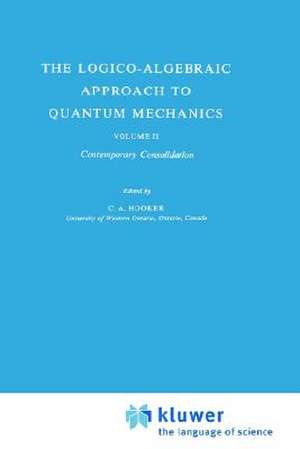 The Logico-Algebraic Approach to Quantum Mechanics: Volume II: Contemporary Consolidation de C. A. Hooker