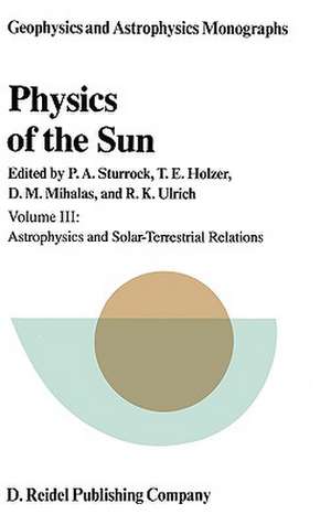 Physics of the Sun: Volume III: Astrophysics and Solar-Terrestrial Relations de P.A. Sturrock