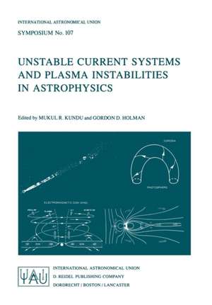 Unstable Current Systems and Plasma Instabilities in Astrophysics: Proceedings of the 107th Symposium of the International Astronomical Union Held in College Park, Maryland, U.S.A., August 8–11, 1983 de M. R. Kundu