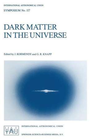 Dark Matter in the Universe: Proceedings of the 117th Symposium of the International Astronomical Union Held in Princeton, New Jersey, U.S.A, June 24–28, 1985 de J. Kormendy