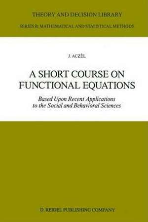 A Short Course on Functional Equations: Based Upon Recent Applications to the Social and Behavioral Sciences de J. Aczél