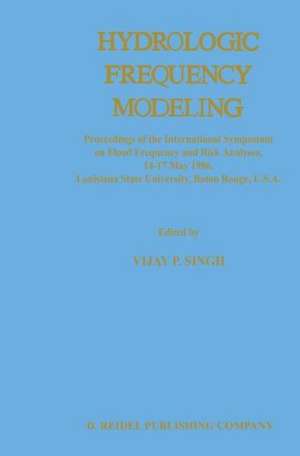 Hydrologic Frequency Modeling: Proceedings of the International Symposium on Flood Frequency and Risk Analyses, 14–17 May 1986, Louisiana State University, Baton Rouge, U.S.A. de V. P. Singh