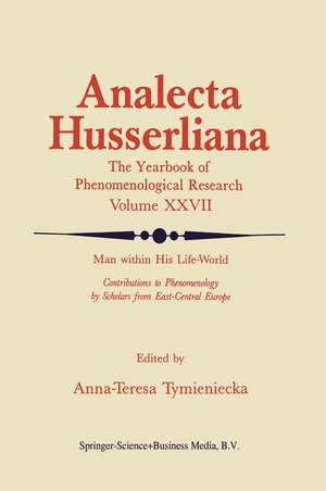 Man within His Life-World: Contributions to Phenomenology by Scholars from East-Central Europe de Anna-Teresa Tymieniecka