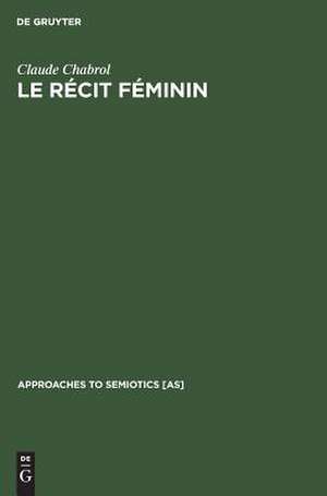 Le récit féminin: Contribution à l'analyse sémiologique du courrier du coeur et des entrevues ou l'enquêtes sur la femme dans la presse féminine actuelle de Claude Chabrol