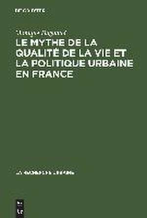 Le mythe de la qualité de la vie et la politique urbaine en France: Enquête sur l'idéologie urbaine de l'élite technocratique et politique (1945–1975) de Monique Dagnaud