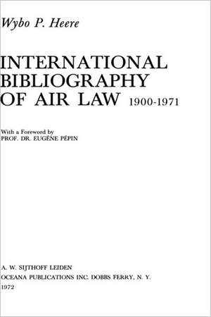 International Bibliography of Air Law : Mainwork (1900-1971) de Wybo P. Heere