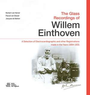 The Glass Recordings of Willem Einthoven: A Selection of Electrocardiographic and other Registrations made in the Years 1894 - 1931 de Norbert M. van Hemel