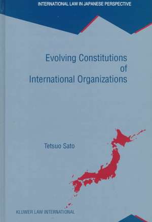 Evolving Constitutions of International Organizations: A Critical Analysis of the Interpretative Framework of the Constituent Instruments of International Organizations de Tetsuo Sato