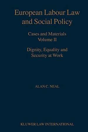 European Labour Law and Social Policy Cases and Materials Volume II Dignity Equality and Security at Work de A. C. Neal