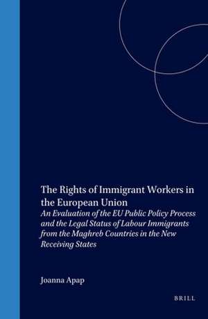 The Rights of Immigrant Workers in the European Union: An Evaluation of the EU Public Policy Process and the Legal Status of Labour Immigrants from the Maghreb Countries in the New Receiving States de Joanna Apap