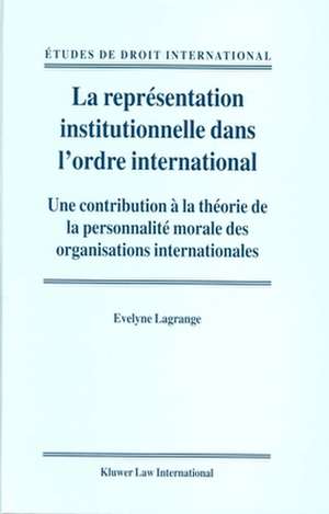 La représentation institutionnelle dans l'ordre international: Une contribution à la théorie de la personnalité morale des organisations internationales de Evelyne Lagrange