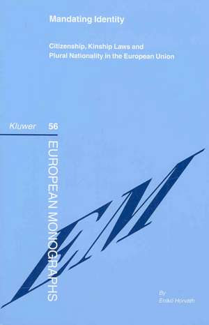 Mandating Identity: Citizenship, Kinship Laws and Plural Nationality in the European Union de Eniko Horvath