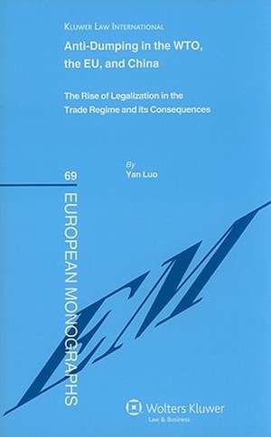 Anti-Dumping in the WTO, the EU and China: The Rise of Legalization in the Trade Regime and Its Consequences de Yan Luo