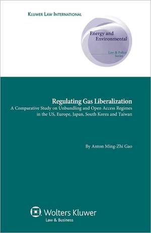 Regulating Gas Liberalization: A Comparative Study on Unbundling and Open Access Regimes in the Us, Europe, Japan, South Korea and Taiwan de Gao