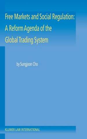 Free Markets and Social Regulation: A Reform Agenda of the Global Trading System Toward a New International Economic Law de Sungjoon Cho