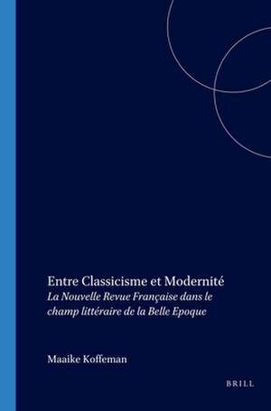 Entre Classicisme et Modernité: <i>La Nouvelle Revue Française</i> dans le champ littéraire de la Belle Epoque de Maaike Koffeman