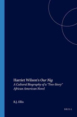 Harriet Wilson's <i>Our Nig</i>: A Cultural Biography of a "Two-Story" African American Novel de R. J. Ellis