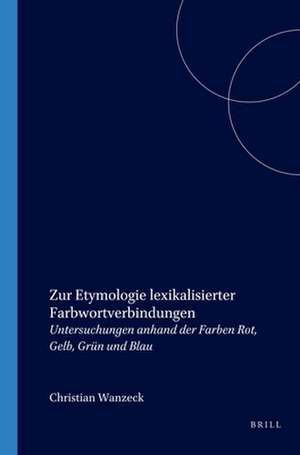 Zur Etymologie lexikalisierter Farbwortverbindungen: Untersuchungen anhand der Farben Rot, Gelb, Grün und Blau de Christiane Wanzeck