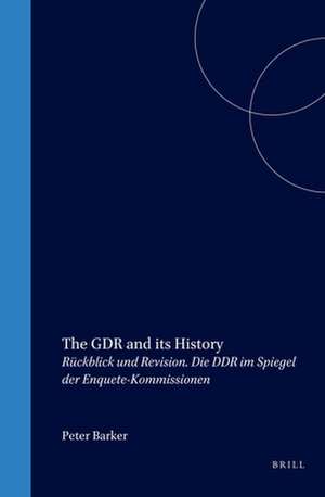 The GDR and its History: Rückblick und Revision. Die DDR im Spiegel der Enquete-Kommissionen de Peter Barker