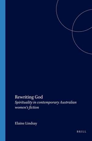 Rewriting God: Spirituality in contemporary Australian women’s fiction de Elaine Lindsay