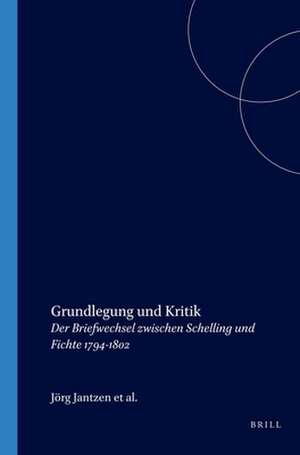 Grundlegung und Kritik: Der Briefwechsel zwischen Schelling und Fichte 1794-1802 de Jörg Jantzen