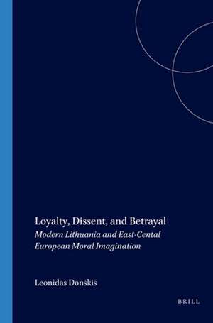 Loyalty, Dissent, and Betrayal: Modern Lithuania and East-Central European Moral Imagination de Leonidas Donskis