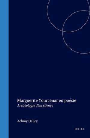 Marguerite Yourcenar en poésie: Archéologie d’un silence de Achmy Halley