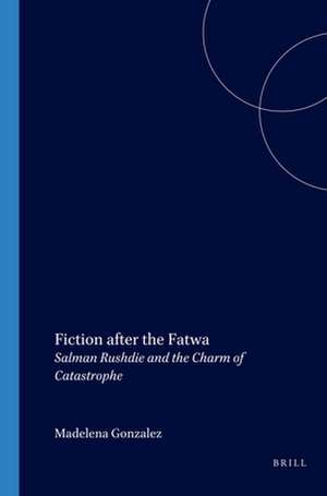 Fiction after the Fatwa: Salman Rushdie and the Charm of Catastrophe de Madelena Gonzalez