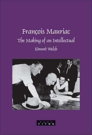 François Mauriac: The Making of an Intellectual de Edward Welch