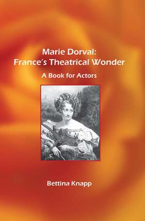 Marie Dorval: France's Theatrical Wonder: A Book for Actors de Bettina L. Knapp