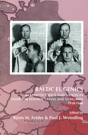Baltic Eugenics: Bio-Politics, Race and Nation in Interwar Estonia, Latvia and Lithuania 1918-1940 de Björn M. Felder